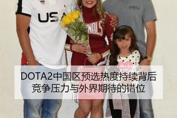 DOTA2中国区预选热度持续背后 竞争压力与外界期待的错位